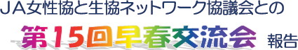 ＪＡ女性協と生協ネットワーク協議会との第15回早春交流会報告