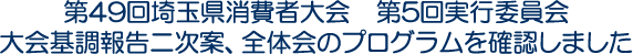 第49回埼玉県消費者大会　第5回実行委員会　大会基調報告二次案、全体会のプログラムを確認しました