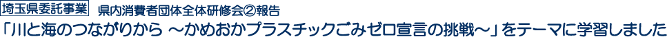 埼玉県委託事業　県内消費者団体全体研修会②報告　「川と海のつながりから　～かめおかプラスチックごみゼロ宣言の挑戦～」をテーマに学習しました